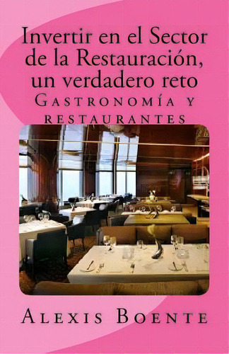 Invertir En El Sector De La Restauraci N, De Alexis Boente. Editorial Createspace Independent Publishing Platform, Tapa Blanda En Español