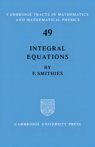Integral Equations, De Smithies. Cambridge Tracts In Mathematics And Mathematical Physics, Vol. 1. Editorial Cambridge University Press, Tapa Blanda En Inglés