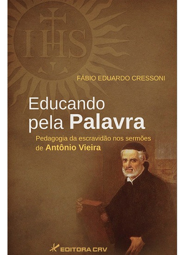 Educando pela palavra: pedagogia da escravidão nos sermões de antônio vieira, de Cressoni, Fábio Eduardo. Editora CRV LTDA ME, capa mole em português, 2012