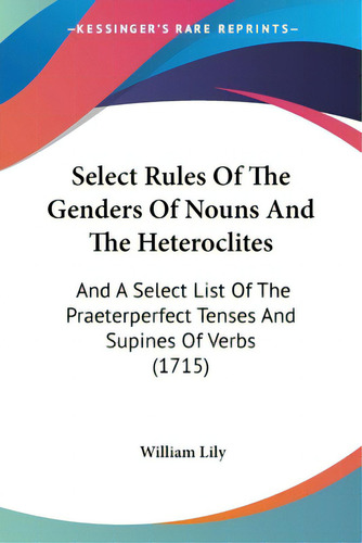 Select Rules Of The Genders Of Nouns And The Heteroclites: And A Select List Of The Praeterperfec..., De Lily, William. Editorial Kessinger Pub Llc, Tapa Blanda En Inglés