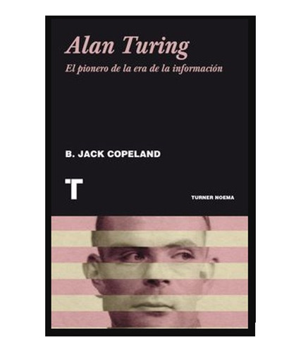 Alan Turing. El Pionero De La Era De La Información