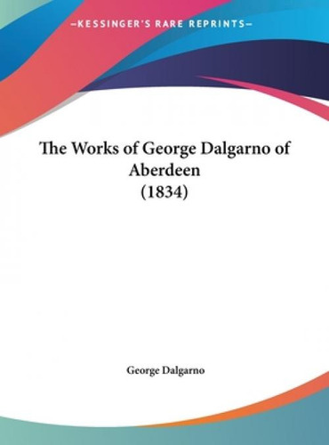 The Works Of George Dalgarno Of Aberdeen (1834), De Dalgarno, George. Editorial Kessinger Pub Llc, Tapa Dura En Inglés
