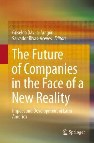 The Future Of Companies In The Face Of A New Reality : Impact And Development In Latin America, De Griselda Davila-aragon., Vol. 1. Editorial Springer Verlag, Singapore, Tapa Dura En Inglés