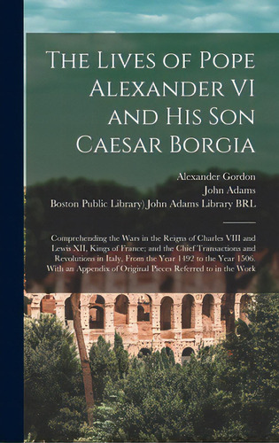 The Lives Of Pope Alexander Vi And His Son Caesar Borgia: Comprehending The Wars In The Reigns Of..., De Gordon, Alexander 1692?-1754?. Editorial Legare Street Pr, Tapa Dura En Inglés