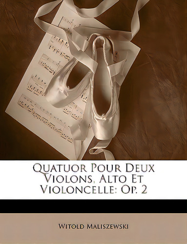 Quatuor Pour Deux Violons, Alto Et Violoncelle: Op. 2, De Maliszewski, Witold. Editorial Nabu Pr, Tapa Blanda En Inglés