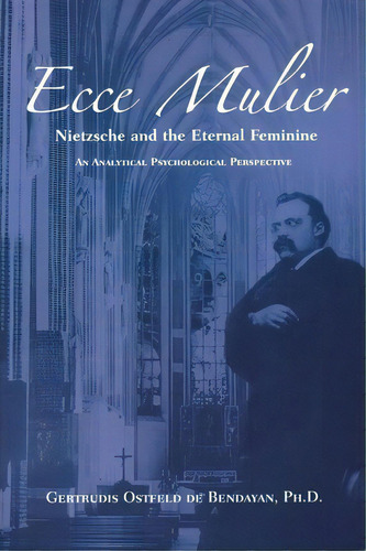 Ecce Mulier : Nietzsche And The Eternal Femininean Analytical Psychological Perspective, De Gertrudis Ostfeld De Bendayan. Editorial Chiron Publications, Tapa Blanda En Inglés