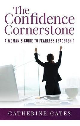 The Confidence Cornerstone : A Woman's Guide To Fearless ...