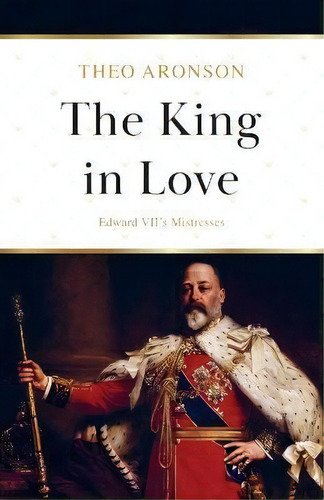 The King In Love : Edward Vii's Mistresses, De Theo Aronson. Editorial Lume Books, Tapa Blanda En Inglés