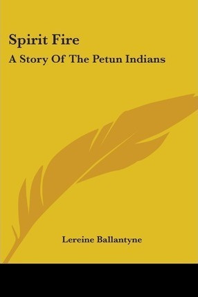 Spirit Fire : A Story Of The Petun Indians - Lereine Ball...