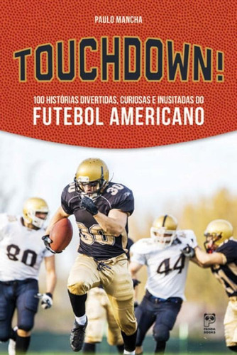 Touchdown!: 100 HISTORIAS DIVERTIDAS, CURIOSAS E INUSITADAS DO FUTEBOL AMERICANO, de Mancha, Paulo. Editora Panda Books, capa mole, edição 1ª edição - 2015 em português