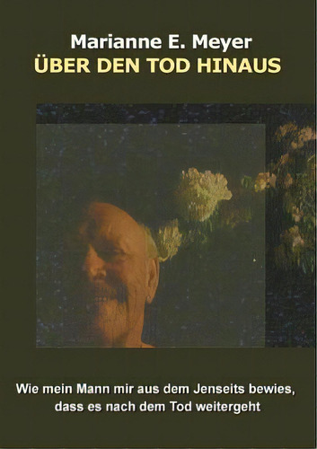 Ueber Den Tod Hinaus : Wie Mein Mann Mir Aus Dem Jenseits Bewies, Dass Es Nach Dem Tod Weitergeht, De Marianne E Meyer., Vol. 1. Editorial Books On Demand, Tapa Blanda En Alemán