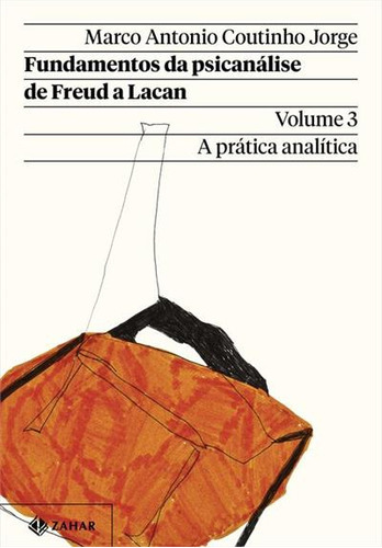 Fundamentos Da Psicanalise De Freud A Lacan  Vol. 3 (nova Ediçao): A Pratica Analitica, De Marco Antonio Coutinho Jorge. Editora Zahar, Capa Mole, Edição 2 Em Português, 2022