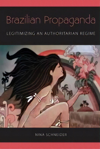 Brazilian Propaganda : Legitimizing An Authoritarian Regime, De Nina Schneider. Editorial University Press Of Florida, Tapa Blanda En Inglés