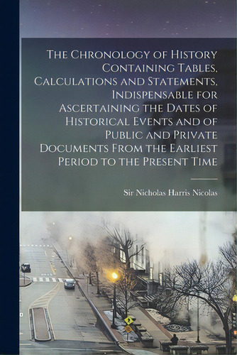 The Chronology Of History Containing Tables, Calculations And Statements, Indispensable For Ascer..., De Sir Nicholas Harris Nicolas. Editorial Legare Street Pr, Tapa Blanda En Inglés