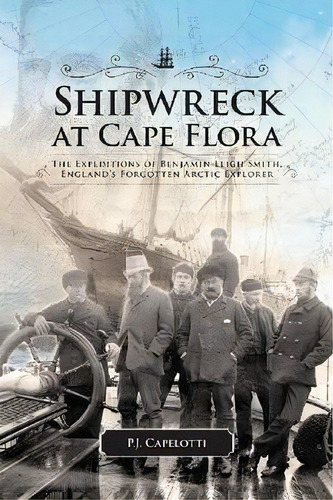 Shipwreck At Cape Flora : The Expeditions Of Benjamin Leigh Smith, England's Forgotten Arctic Exp..., De P. J. Capelotti. Editorial University Of Calgary Press, Tapa Blanda En Inglés