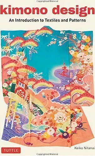 Kimono Design : An Introduction To Textiles And Patterns, De Keiko Nitanai. Editorial Tuttle Publishing, Tapa Blanda En Inglés