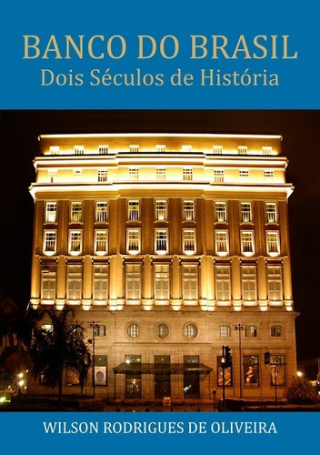 Banco Do Brasil: Dois Séculos De História, De Wilson Rodrigues De Oliveira. Série Não Aplicável, Vol. 1. Editora Clube De Autores, Capa Mole, Edição 2 Em Português, 2019