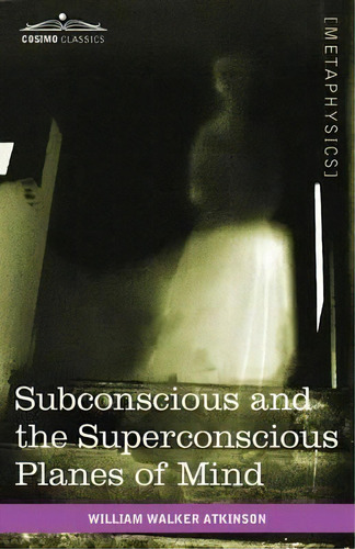 Subconscious And The Superconscious Planes Of Mind, De William Walker Atkinson. Editorial Cosimo Classics, Tapa Blanda En Inglés