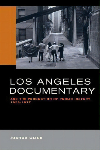 Los Angeles Documentary And The Production Of Public History, 1958-1977, De Joshua Glick. Editorial University Of California Press, Tapa Blanda En Inglés