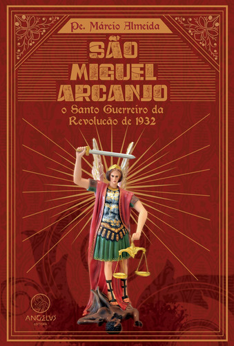 São Miguel Arcanjo: o Santo Guerreiro da Revolução de 1932, de Almeida, Pe. Márcio. Angelus Editora Ltda., capa mole em português, 2022