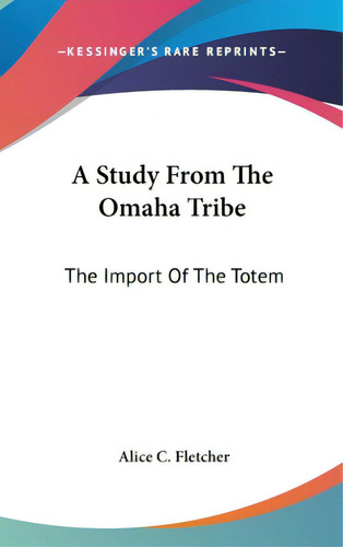 A Study From The Omaha Tribe: The Import Of The Totem, De Fletcher, Alice C.. Editorial Kessinger Pub Llc, Tapa Dura En Inglés