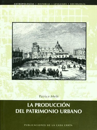 La Producción Del Patrimonio Urbano, Patrice Mele, Ciesas