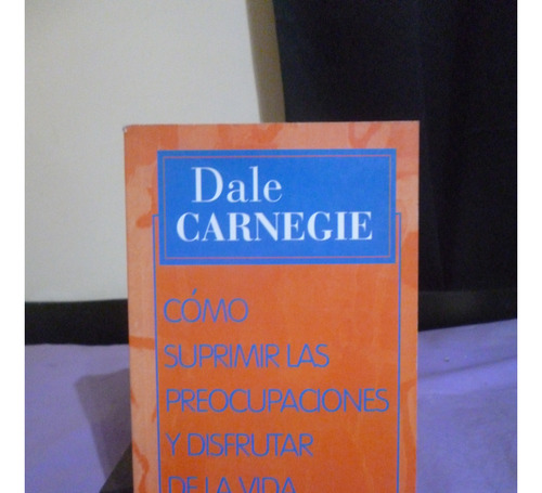 Cómo Suprimir Las Preocupaciones Y Disfrutar - Dale Carnegie