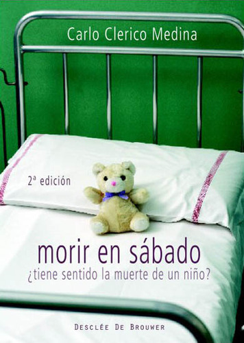 Morir en sábado: ¿Tiene sentido la muerte de un niño?, de Carlos Clerico Medina., vol. Único. Editorial Desclee, tapa blanda, edición 2.0 en español, 2010