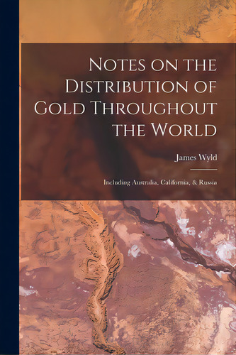 Notes On The Distribution Of Gold Throughout The World: Including Australia, California, & Russia, De Wyld, James 1812-1887. Editorial Legare Street Pr, Tapa Blanda En Inglés