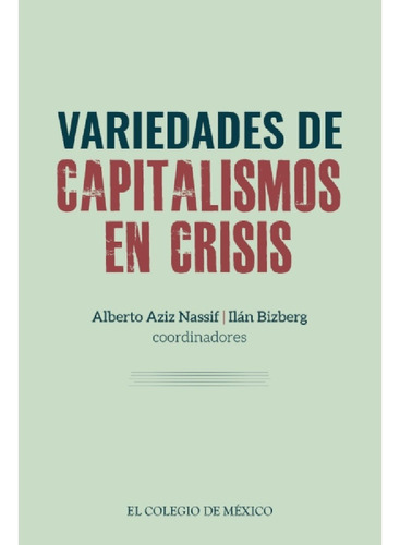 Variedades De Capitalismos En Crisis., De Bizberg, Ilán. Editorial Colegio De México, Edición 1 En Español, 2021