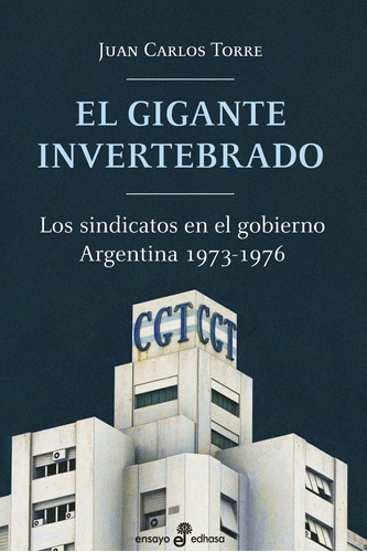 El Gigante Invertebrado - Los Sindicatos En El Gobierno, De Torre, Juan Carlos. Editorial Edhasa, Tapa Blanda En Español, 2023