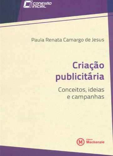 Criaçao Publicitaria - Conceitos, Ideias E Campanhas: Coleçao Conexao Inicial - Vol. 8, De Jesus, Paula Renata Camargo De. Editora Mackenzie, Capa Mole Em Português