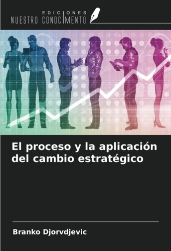 Libro: El Proceso Y La Aplicación Del Cambio Estratégico (sp