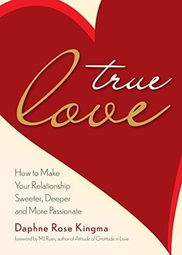 True Love: How To Make Your Relationship Sweeter, Deeper, An