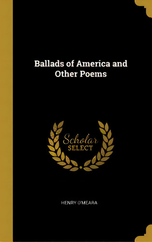Ballads Of America And Other Poems, De O'meara, Henry. Editorial Wentworth Pr, Tapa Dura En Inglés