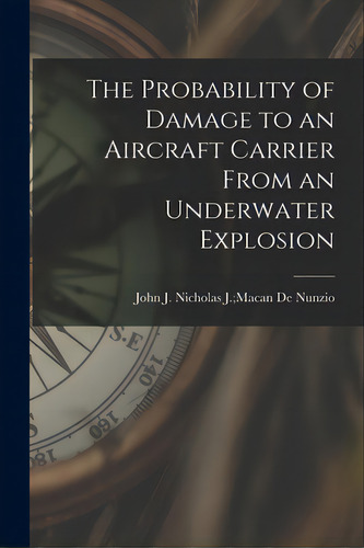 The Probability Of Damage To An Aircraft Carrier From An Underwater Explosion, De De Nunzio, Nicholas J. Macan John J.. Editorial Hassell Street Pr, Tapa Blanda En Inglés