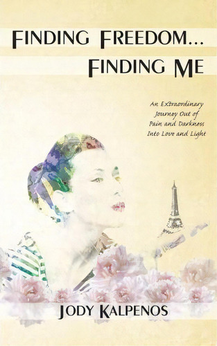 Finding Freedom... Finding Me : An Extraordinary Journey Out Of Pain And Darkness Into Love And L..., De Jody A Kalpenos. Editorial Jody Kalpenos, Tapa Blanda En Inglés