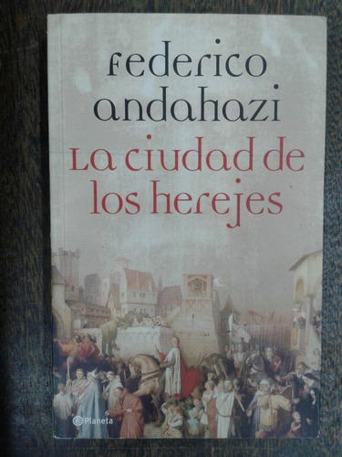 La Ciudad De Los Herejes * Federico Andahazi * Planeta *