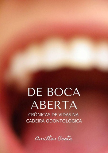 De Boca Aberta: Crônicas De Vidas Na Cadeira Odontológica, De Amilton Costa. Série Não Aplicável, Vol. 1. Editora Clube De Autores, Capa Mole, Edição 1 Em Português, 2011