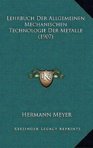Lehrbuch Der Allgemeinen Mechanischen Technologie Der Metalle (1907), De Hermann Meyer. Editorial Kessinger Publishing, Tapa Blanda En Inglés