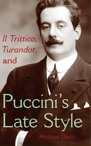 Il Trittico, Turandot, And Puccini's Late Style, De Andrew Davis. Editorial Indiana University Press, Tapa Dura En Inglés