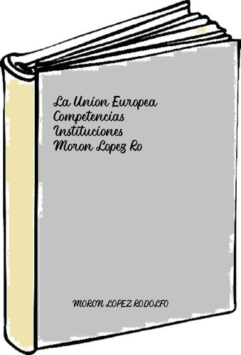 La Union Europea Competencias Instituciones - Moron Lopez Ro