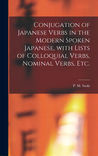 Conjugation Of Japanese Verbs In The Modern Spoken Japanese, With Lists Of Colloquial Verbs, Nomi..., De Suski, P. M. (peter Marie) B. 1875. Editorial Hassell Street Pr, Tapa Dura En Inglés