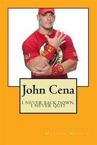 John Cena : I Never Back Down, I Never Quit - Marlow J Ma...