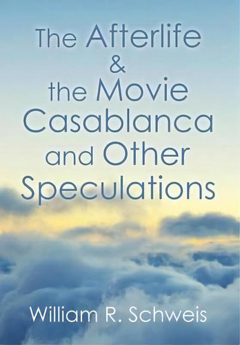 The Afterlife & The Movie Casablanca And Other Speculations, De William R Schweis. Editorial Xlibris, Tapa Dura En Inglés