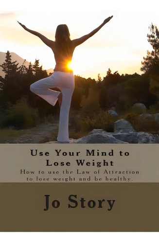 Use Your Mind To Lose Weight: How To Use The Law Of Attraction To Lose Weight And Get Healthy., De Story, Jo. Editorial Createspace, Tapa Blanda En Inglés