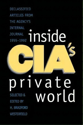 Inside Cia's Private World : Declassified Articles From The Agencys Internal Journal, 1955-1992 (..., De H. Bradford Westerfield. Editorial Yale University Press, Tapa Blanda En Inglés