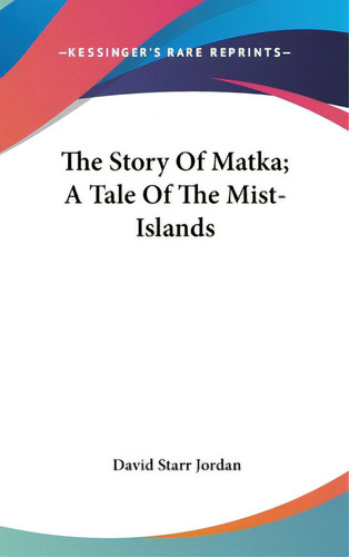 The Story Of Matka; A Tale Of The Mist-islands, De Jordan, David Starr. Editorial Kessinger Pub Llc, Tapa Dura En Inglés