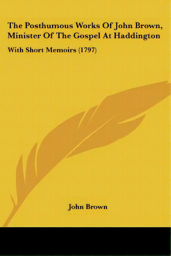 The Posthumous Works Of John Brown, Minister Of The Gospel At Haddington: With Short Memoirs (1797), De Brown, John. Editorial Kessinger Pub Llc, Tapa Blanda En Inglés