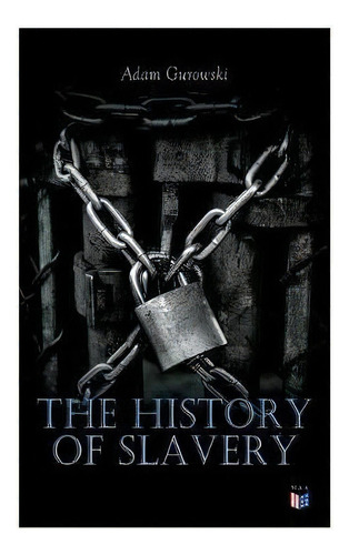 The History Of Slavery : From Egypt And The Romans To Christian Slavery Acomplete Historical Over..., De Adam Gurowski. Editorial E-artnow, Tapa Blanda En Inglés